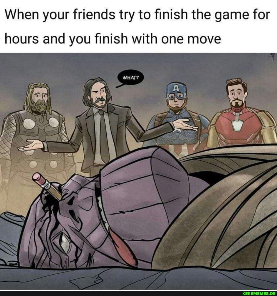 When your friends try to finish the game for
hours and you finish with one move
WHAT?
SSS