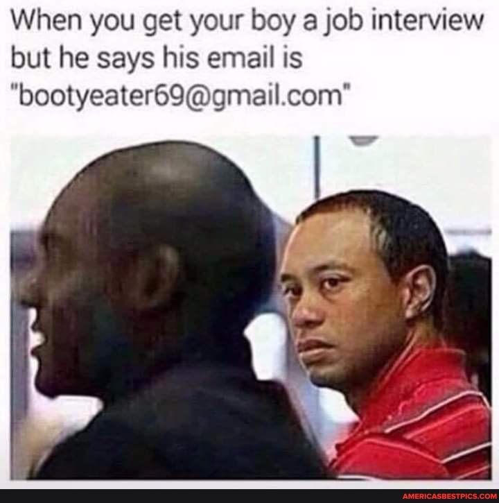 When you get your boy a job interview but he says his email is