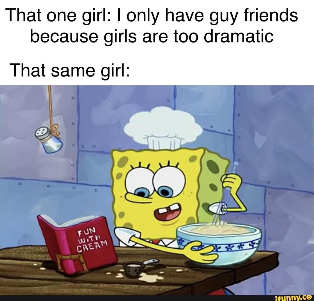 That one girl I only have guy friends because girls are too dramatic