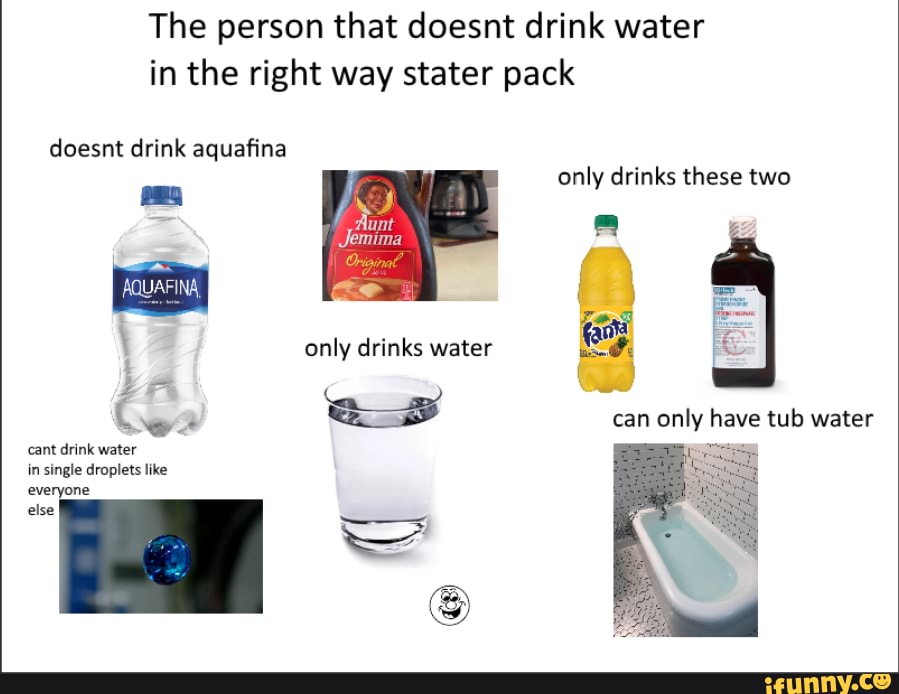 The person that doesnt drink water in the right way stater pack doesnt