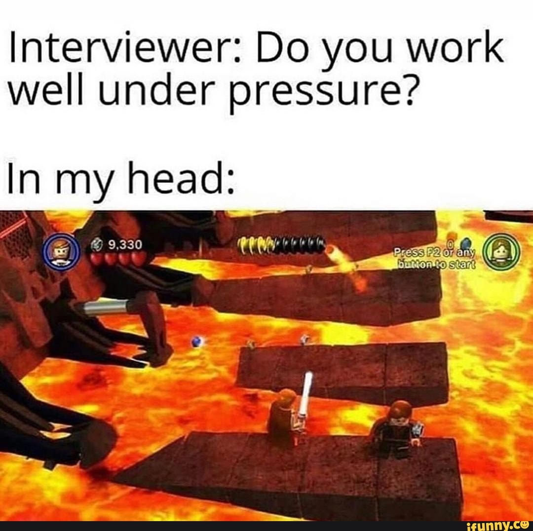 Interviewer Do you work well under pressure? Inmy head; )