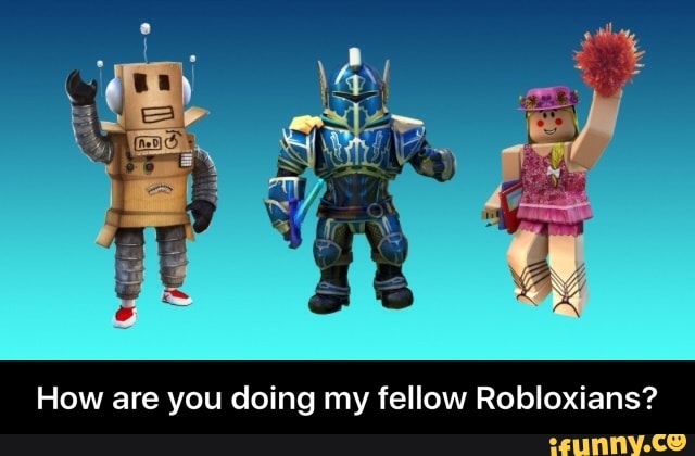 How Are You Doing My Fellow Robloxians How Are You Doing My Fellow Robloxians Ifunny - robloxians tumblr