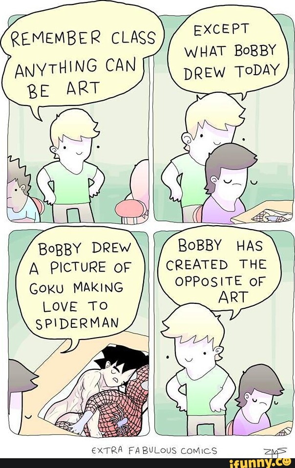 EXCEPT WHAT BoBBY DREW TODAY REMEMBER CLASS ANYTHING CAN ART BoBBY DREW A  PICTURE OF Goku MAKING LOVE TO SPIDERMAN BoBBY HAS CREATED THE OPPOSITE OF  ART EXTRA FABULOUS Comics - iFunny