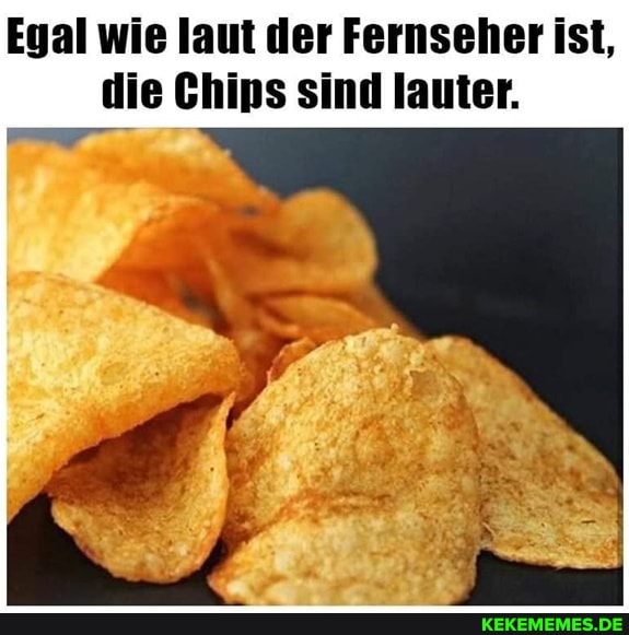 Egal wie laut der Fernseher ist, die Chips sind lauter.