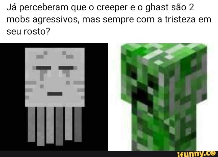 Já perceberam que o creeper e o ghast são 2
mobs agressivos, mas sempre com a tristeza em
seu rosto?