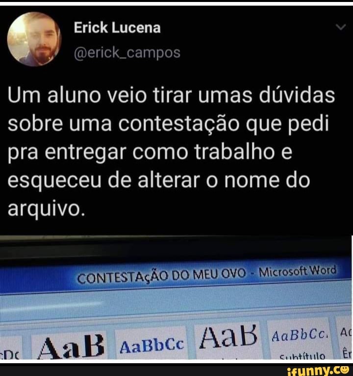 Erick Lucena
Um aluno veio tirar umas dúvidas sobre uma contestação que pedi pra entregar como trabalho e
esqueceu de alterar o nome do arquivo.
CONTESTAÇÃO DO MEU OVO Mictos
AaB ANBDCC Nals
Er