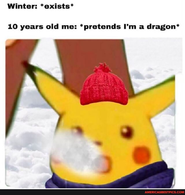 Winter: *exists*
10 years old me: *pretends I'm a dragon*