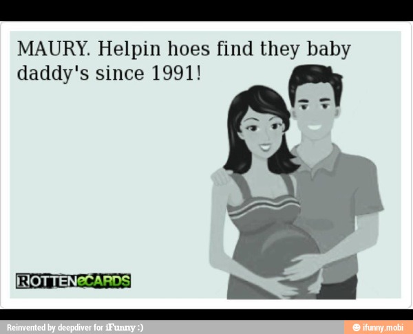 MAURY. Helpin hoes find they baby
daddy's since 1991! a