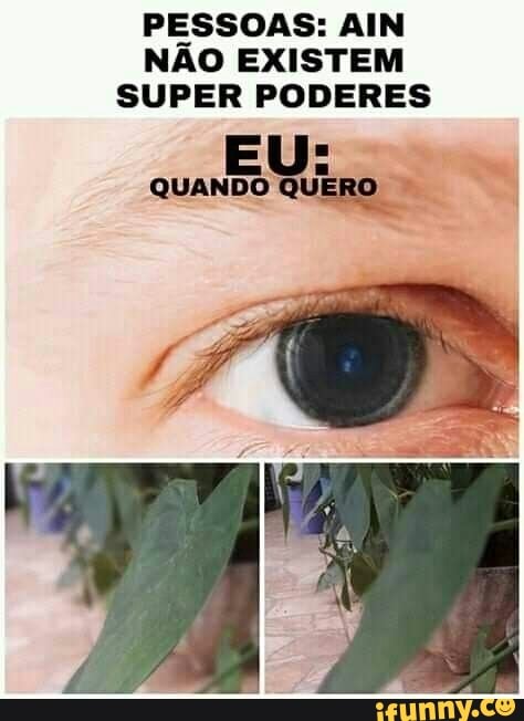PESSOAS: AIN NÃO EXISTEM SUPER PODERES
QUANDO QUERO