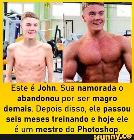 Este é John. Sua namorada o abandonou por ser magro demais. Depois disso, ele passou seis meses treinando e hoje ele é um mestre do Photoshop.