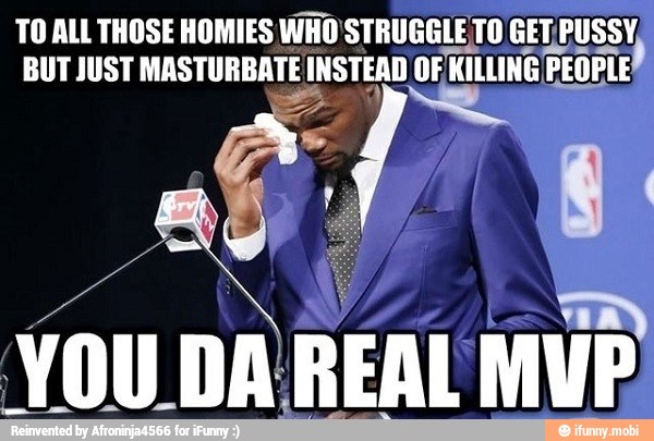 TO ALL THOSE HOMIES WHO'STRUGGLE TO GETPUSSY, U
BUTJUST MASTURBATE I INSTEAD OF
KILLING PEOPL El