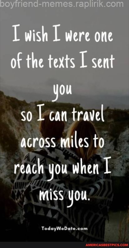 L wish were one of the texts L sent you so can travel across miles to reach you when
MiSS You