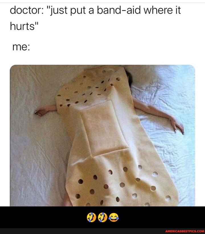 doctor: "just put a band-aid where it hurts"
me: - 🤣🤣😂