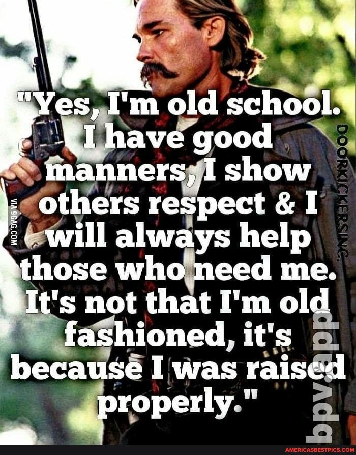 "Yes, I'm old school.*
Ihave good
manners, I show
others respect & I
will always help
those who need me.
It's not that I'm old
fashioned. it's because I was raised properly