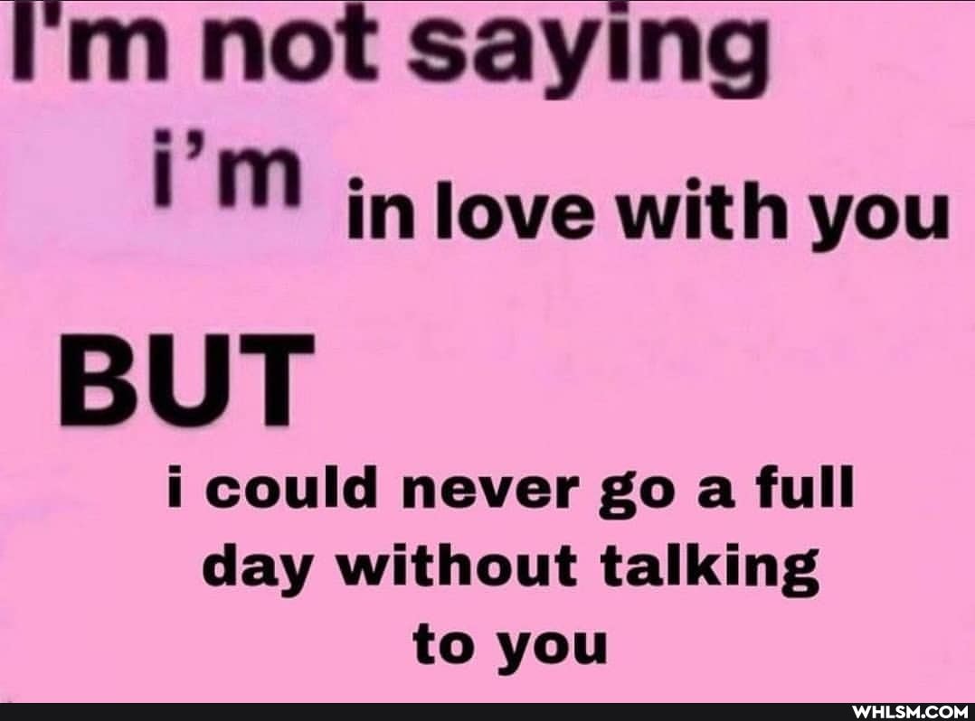 not saying
BUT
i could never go a full day without talking to you
in love with you
