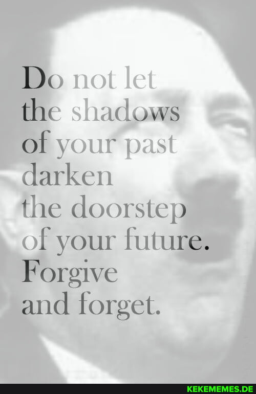 Do not let the shadows of your past darken the doorstep of your future. Forgive 