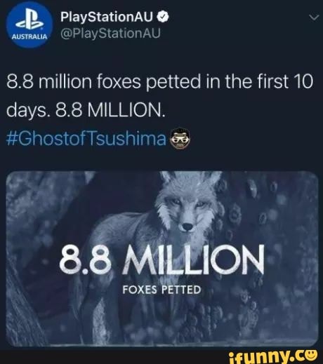 PlayStationAU
@PlayStationAU
8.8 million foxes petted in the first 10 days. 8.8 MILLION.
#Gnostof Isushime &
8.8 MILLION
FORES