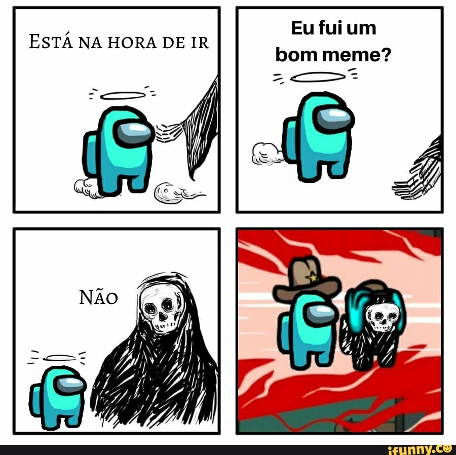 Eu fui um bom meme?
ESTÁ NA HORA DE IR
