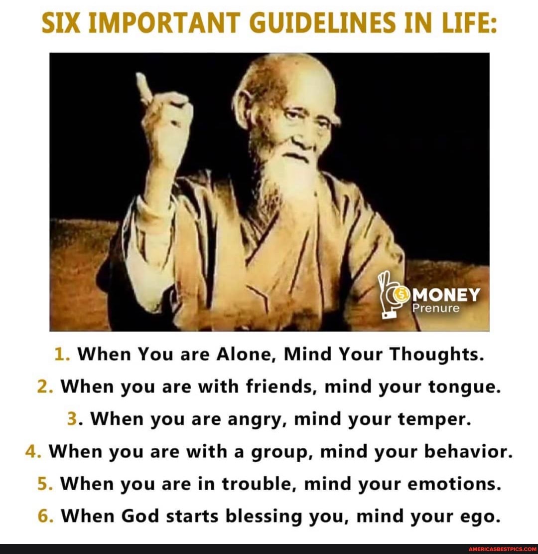 SIX IMPORTANT GUIDELINES IN LIFE: 1. When You are Alone, Mind Your  Thoughts. 2. When you