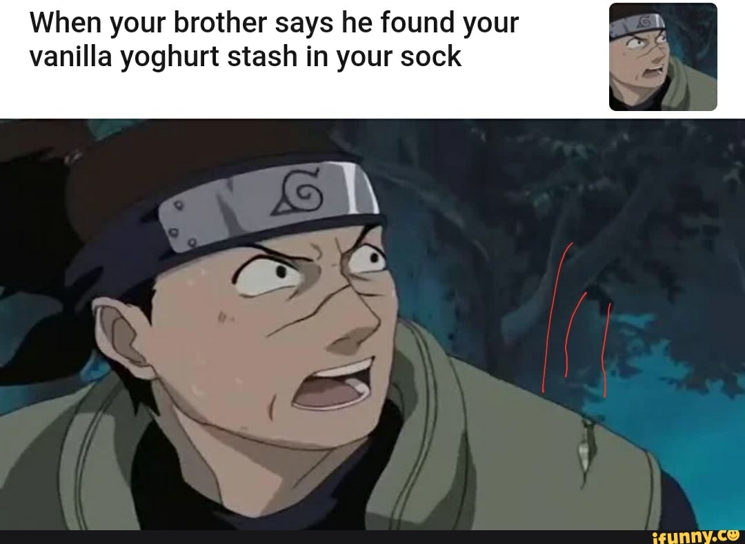 When your brother says he found your
vanilla yoghurt stash in your sock