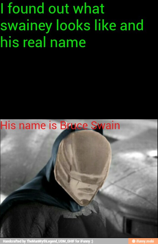 I found out what
swainey looks like and
his real name