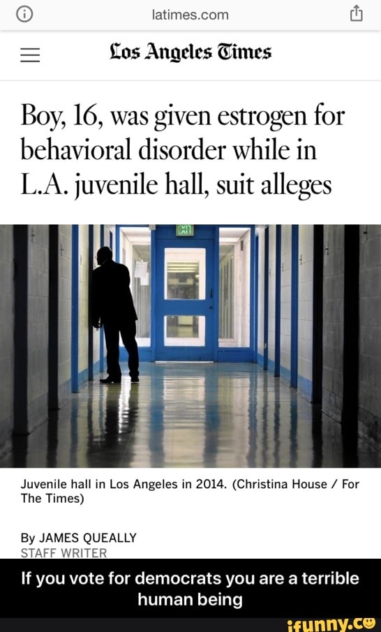 given estrogen for
behavioral disorder while in
L.A. juvenile hall, suit alleges
Juvenile hall in Los Angeles in 2014. (Christina House For
The Times)
By JAMES QUEALLY
STAFF WRITER
If you vote for democrats you are a terrible
human being - If you vote for democrats you are a terrible human being