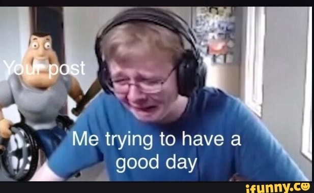 “. *Me trying to have a
":X good day