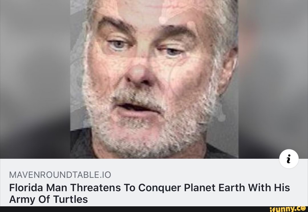 MAVENROUNDTABLE.IO
Florida Man Threatens To Conquer Planet Earth With His
Army Of Turtles
