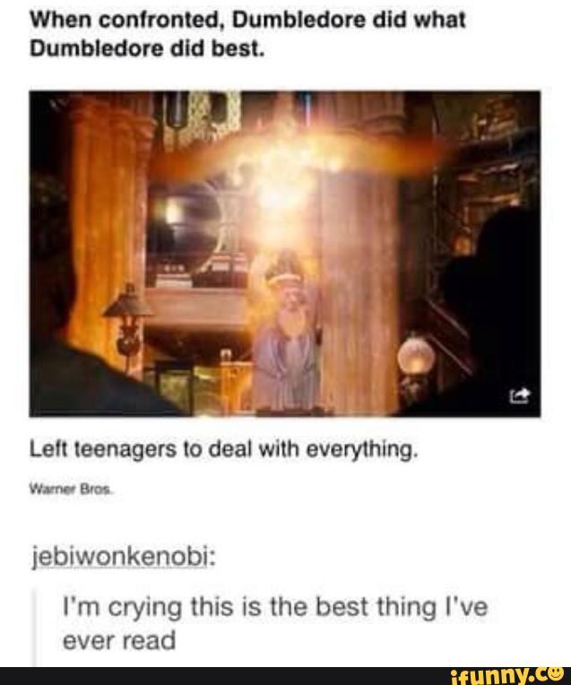 When commuted. Dumbledore dld what
Dumbledore did best.
Le" leenagers lo deal with everything.
jeblwonkenobi:
I'm crying this is the best thing I've
ever read