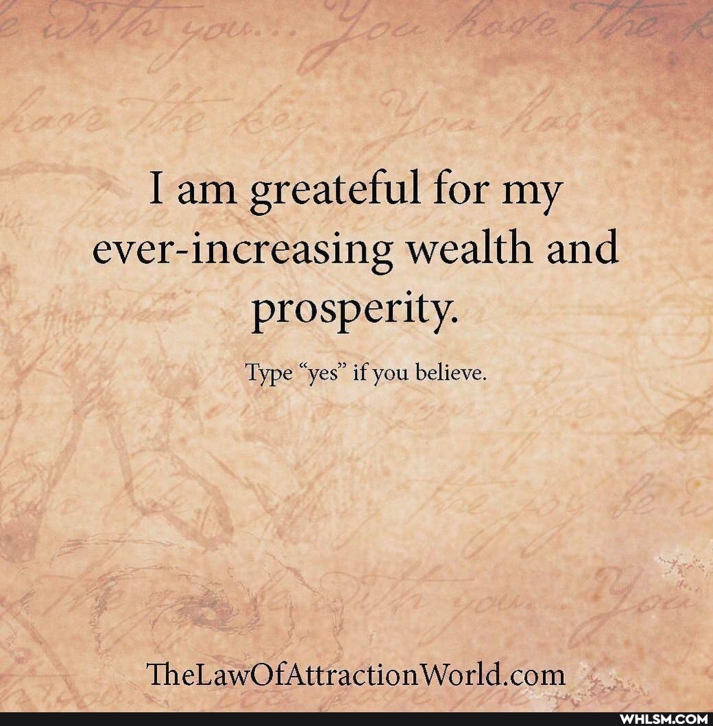 am greateful for my ever-increasing wealth and prosperity.
Type "yes' if you believe.