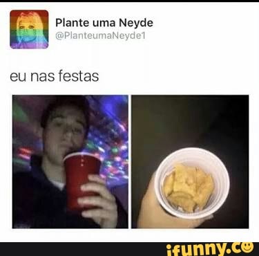E I Plante uma Neyde
eu nas festas