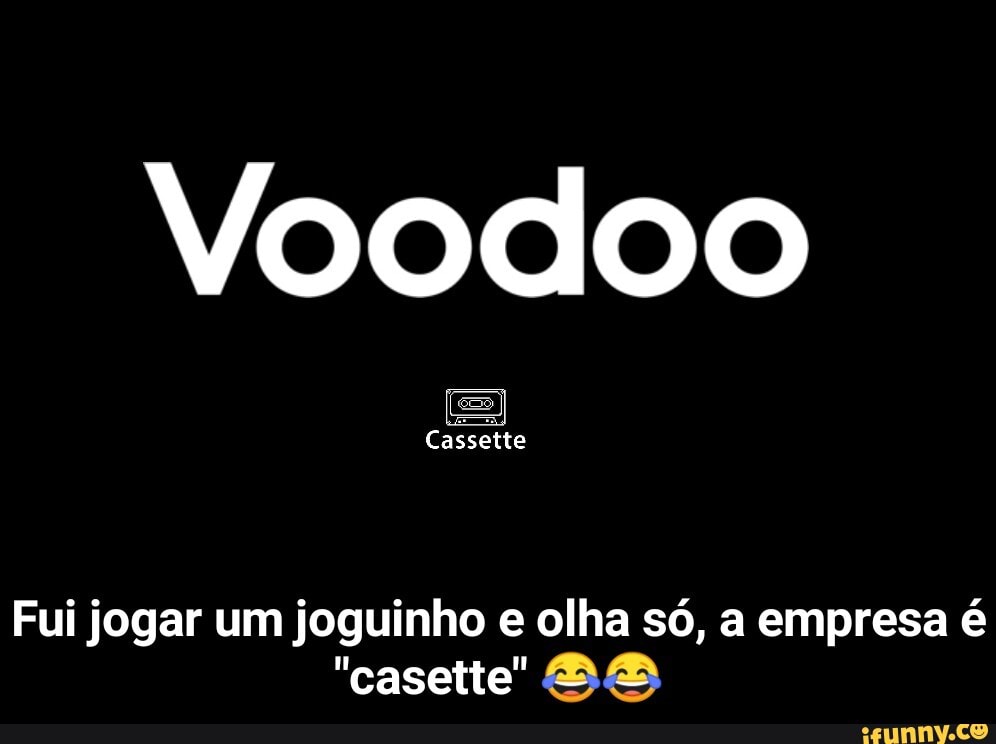 Voodoo
Cassette
Fui jogar um joguinho e olha só, a empresa é
"casette' BB - Fui jogar um joguinho e olha só, a empresa é "casette" 😂😂