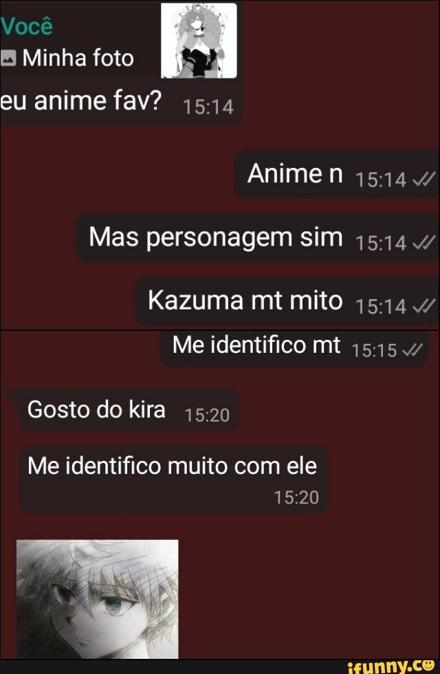 Você
Minha foto
eu anime fav? 1514
Anime n 1514 4/
Mas personagem sim
Kazuma mt mito
Me identifico mt .4
Gosto do kira
Me identifico muito com ele
1520
