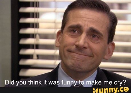 Did you think it was
funny talmake me cry?