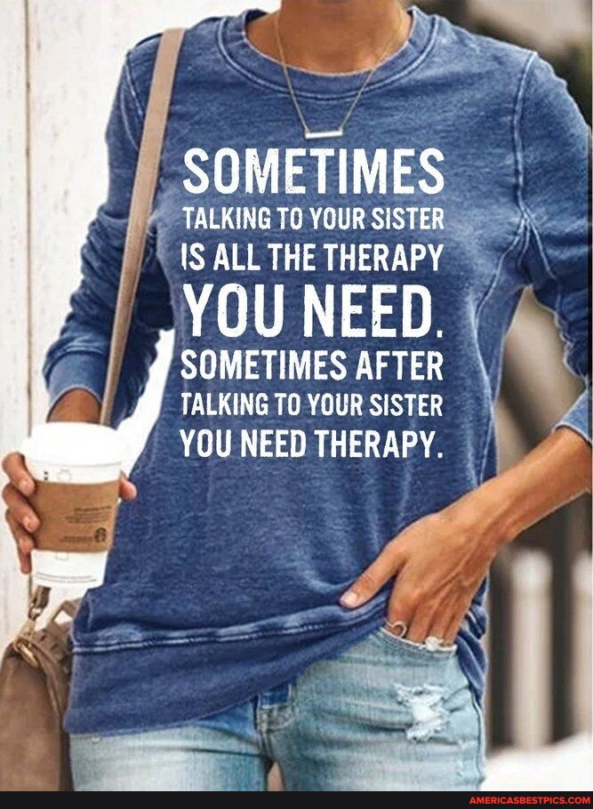 SOMETIMES TALKING TO YOUR SISTER IS ALL THE THERAPY YOU NEED. I ...