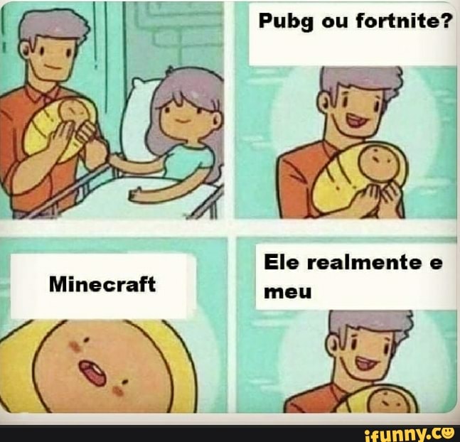 Pubg eu fortnite?
EN
Minecraft
Ele realmente
eu