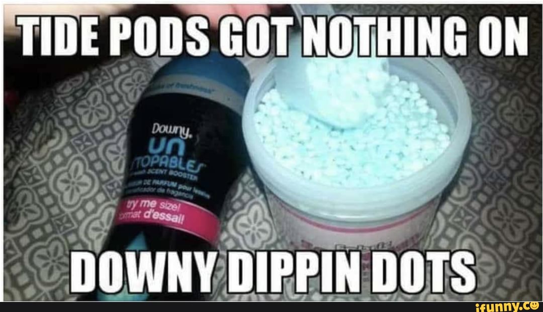 Phone meme dump - TIDE PODS GOT NOTHING ON DOWNY DIPPIN DOTS - iFunny