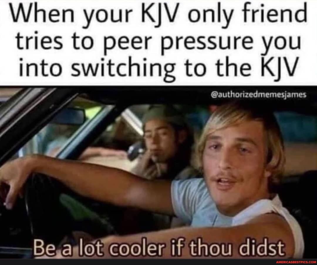 When your KJV only friend tries to peer pressure you
into switching to the
@authorizedmemesjames
of Me
MO ms
' & eo.
Re aslat cooler if thai: didct