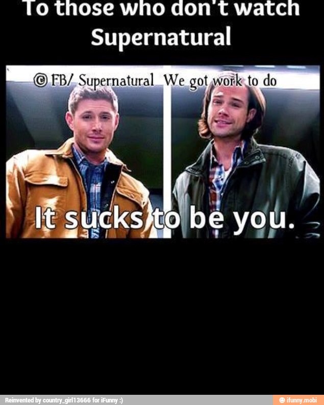 To those who don t watch
Supernatural
(O EB/ Supernatural We got work: to do