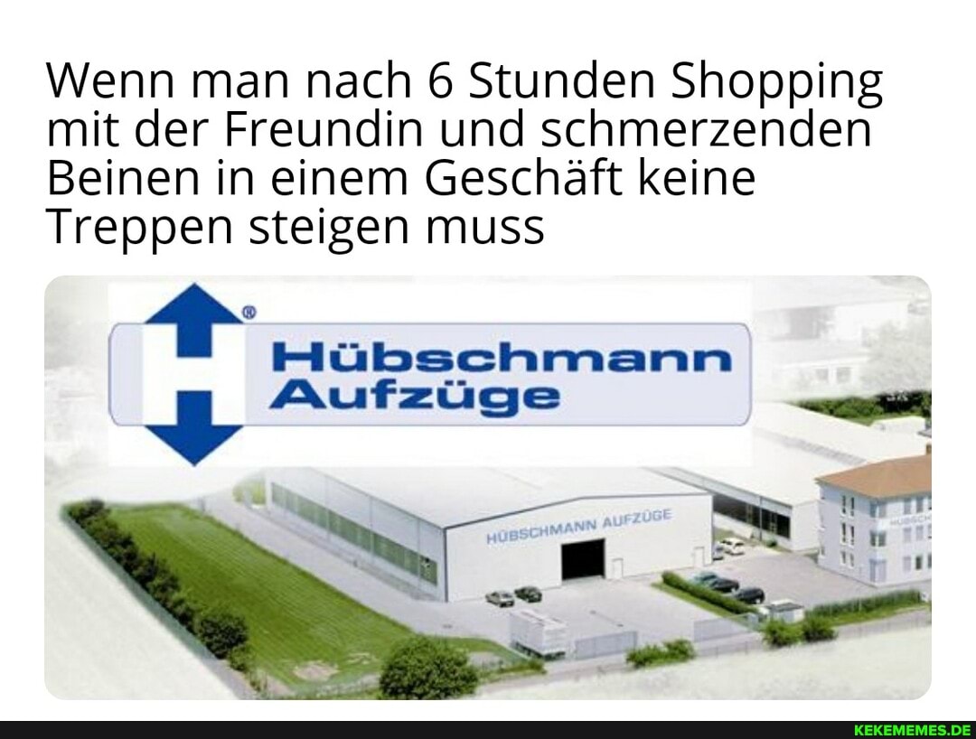 Wenn man nach 6 Stunden Shopping mit der Freundin und schmerzenden
Beinen in einem Geschäft keine
Treppen steigen muss
Hübschmann
Aufzüge