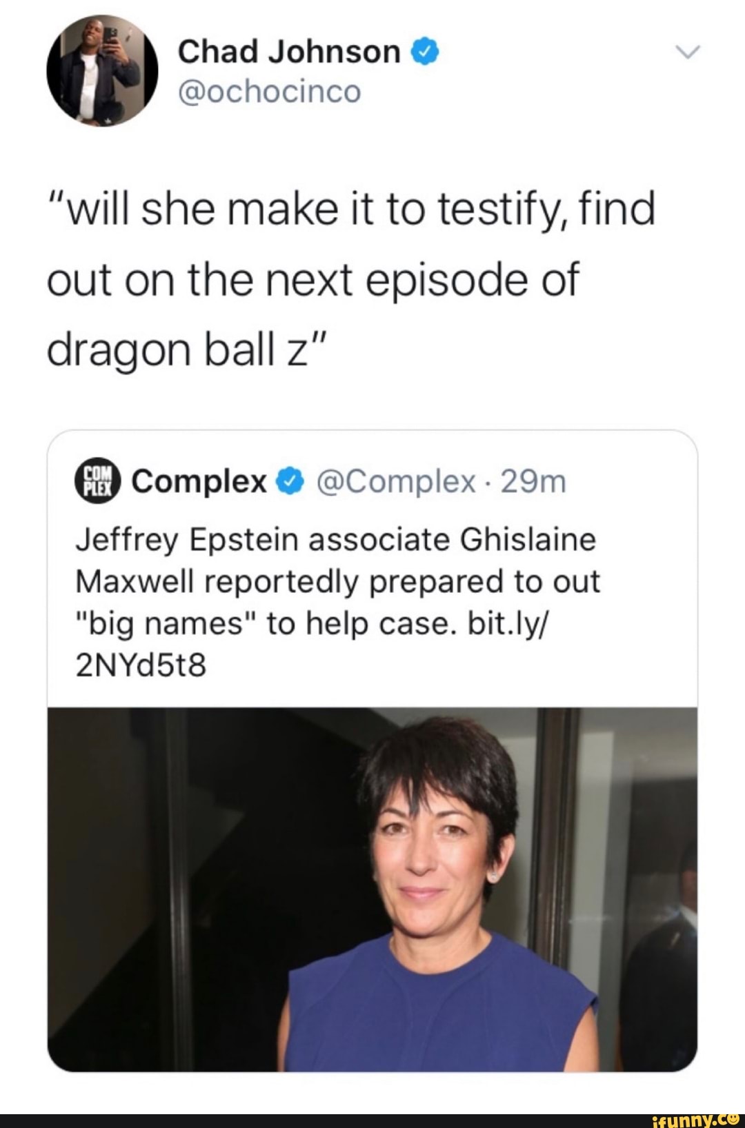 "will she make it to testify, find
out on the next episode of
dragon ball z"
Jeffrey Epstein associate Ghislaine
Maxwell reportedly prepared to out
"big names" to help case. bit.ly/