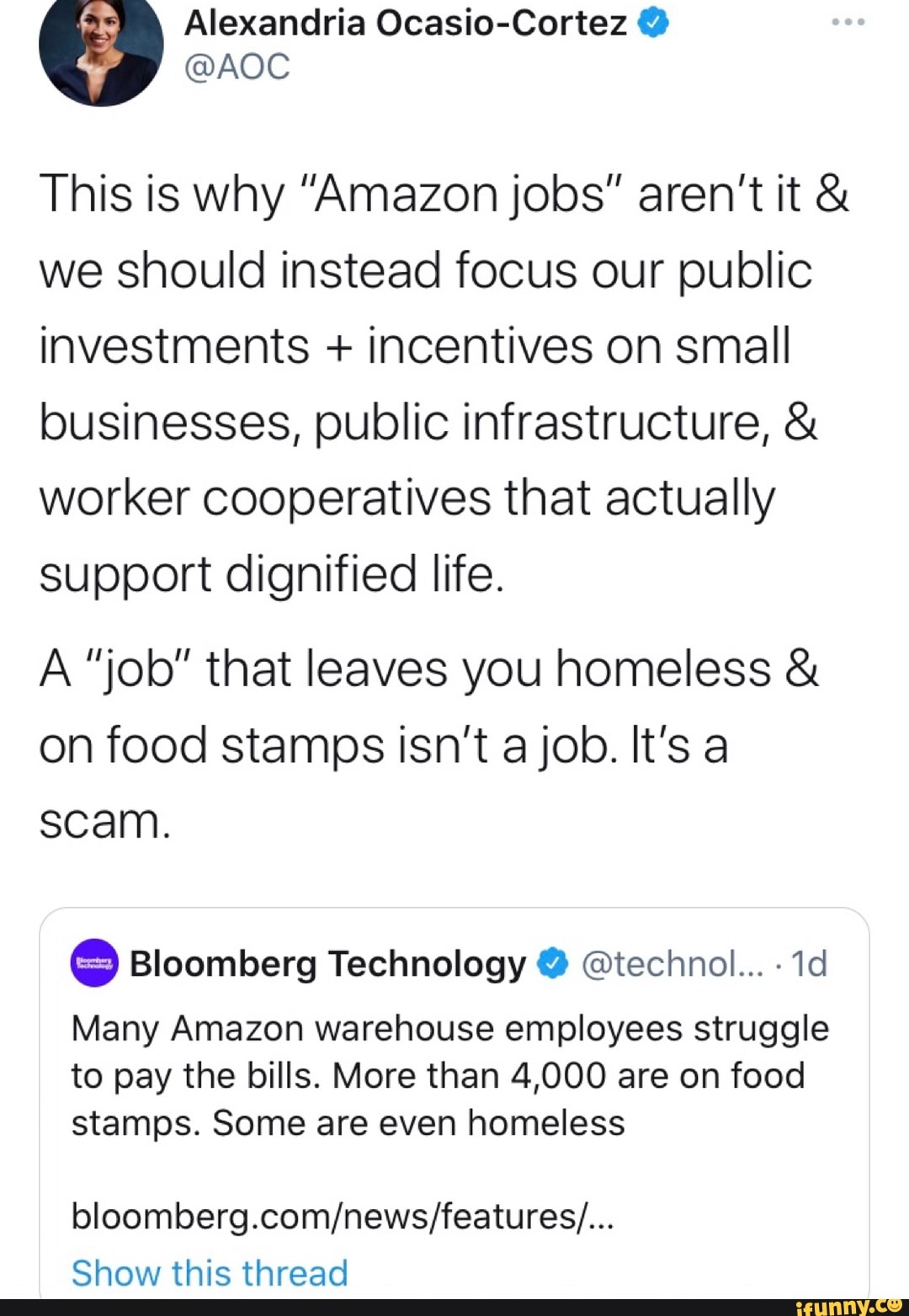 Alexandria Ocasio-Cortez
@AOC
This is why "Amazon jobs" aren't it & we should instead focus our public investments + incentives on small businesses, public infrastructure, & worker cooperatives that actually support dignified life.
A "job" that leaves you homeless & on food stamps isn't a job. It's a scam.
Many Amazon warehouse employees struggle to pay the bills. More than 4,000 are on food stamps. Some are even homeless
Show this thread