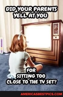 DID. YOUR,
YOU
CLOSE TO THE TV SET?.