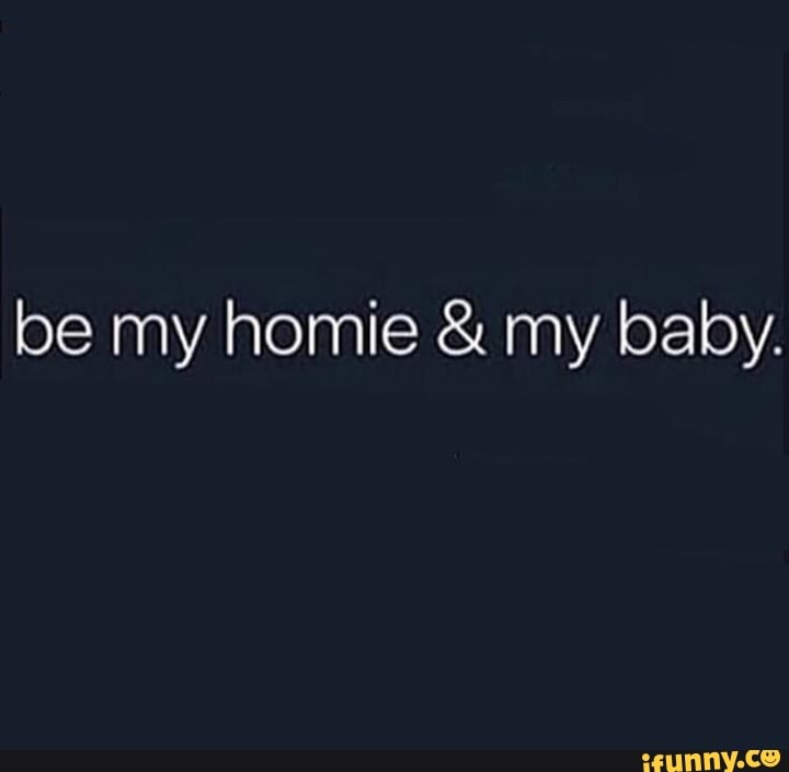 Be My Homie My Baby