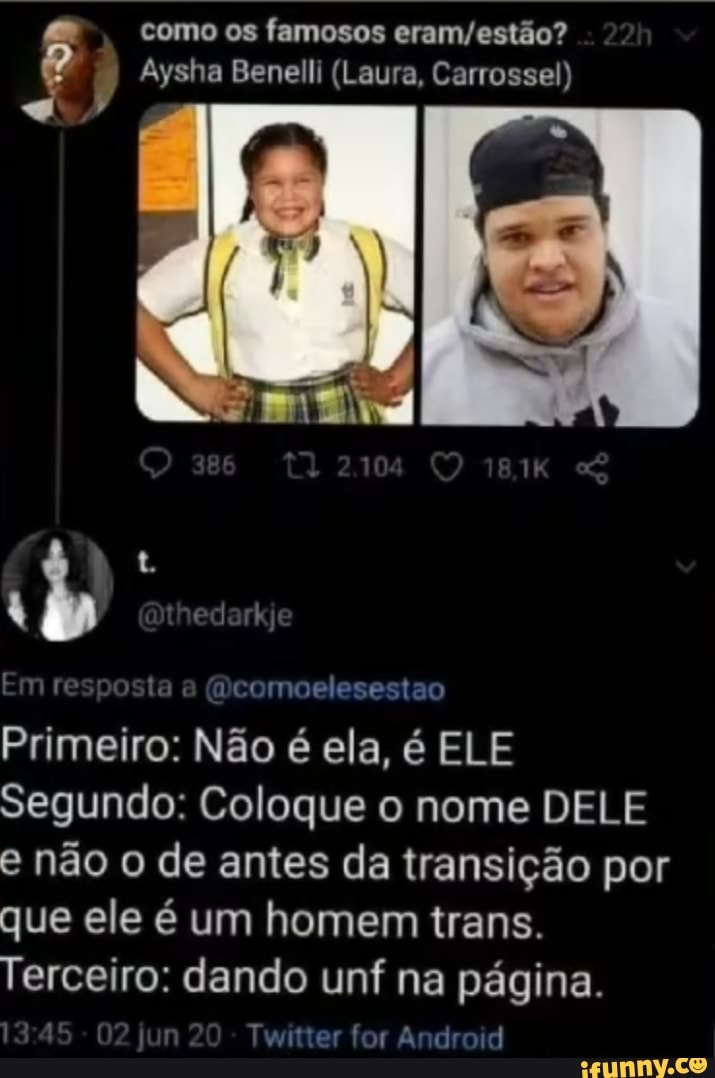 como os famosos
Aysha Benelli (Laura, Carrossel)
nr ta a omo sesto
Primeiro: Não é ela, é ELE Segundo: Coloque o nome DELE e não o de antes da transição por que ele é um homem trans.
Terceiro: dando unf na página.
Twitter for Android