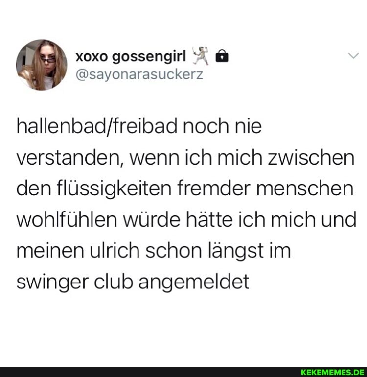 gessenginl
@sayonarasuckerz
noch nie verstanden, wenn ich mich zwischen den flüssigkeiten fremder menschen wohlfühlen würde hätte ich mich und meinen ulrich schon längst im swinger club angemeldet