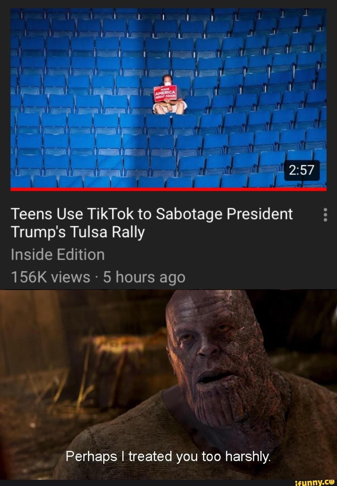 Teens Use TikTok to Sabotage President
Trump's Tulsa Rally
Inside Edition
156K views 5 hours ago
Pethaps I treated you too harshly.