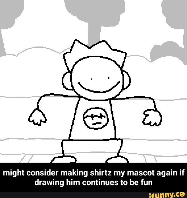 Might consider making shirtz my mascot again if drawing him continues