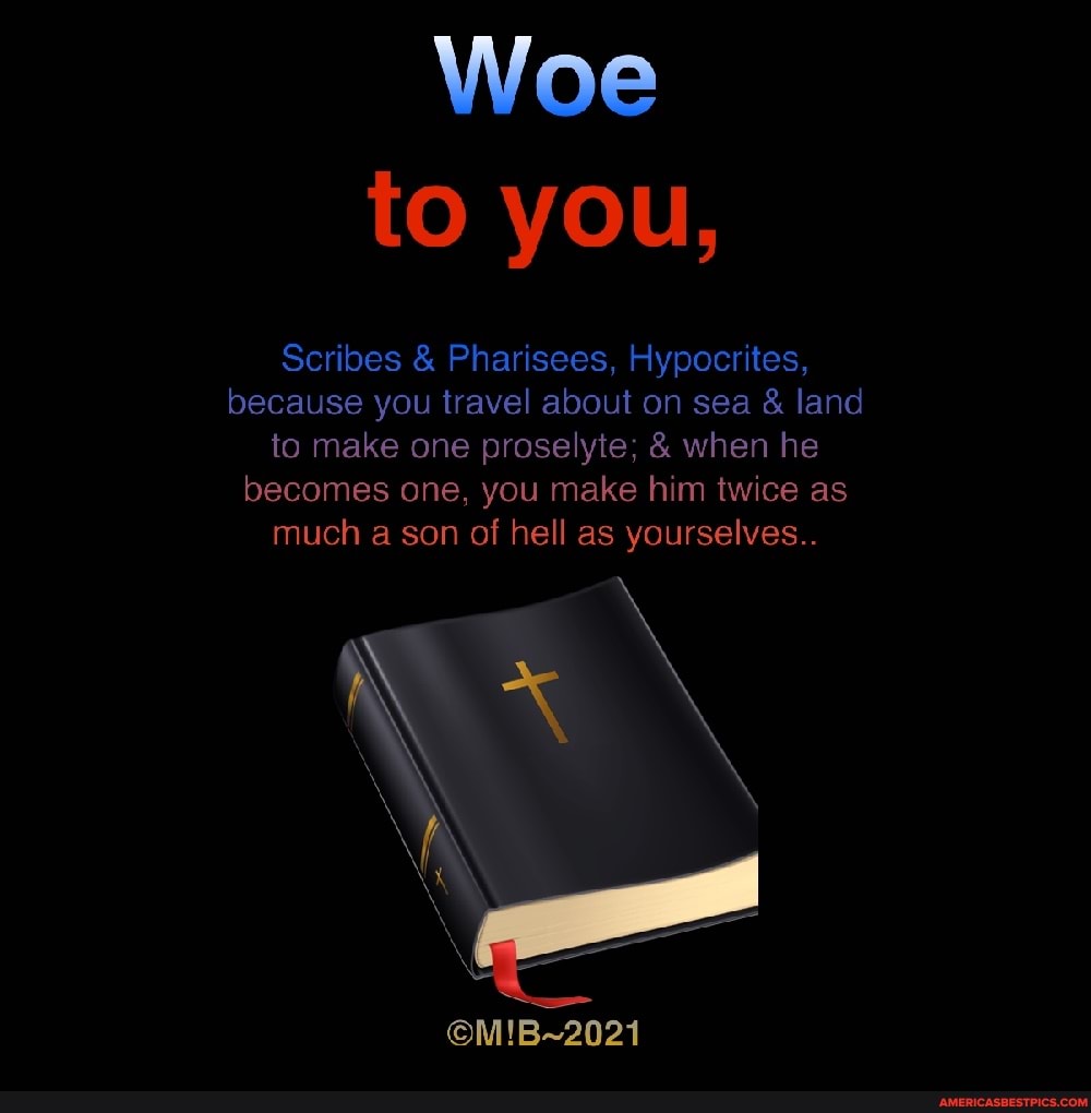 Woe To You Scribes Pharisees Hypocrites Because You Travel About On Sea Land To