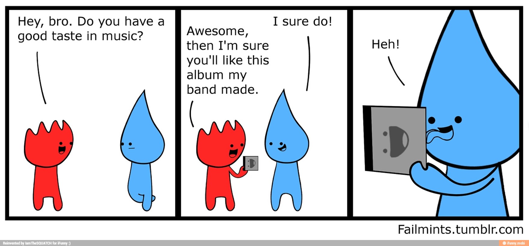 Hey, you
good taste in music?
Awesome,
then I'm sure
you'll like this